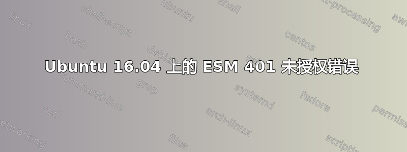 Ubuntu 16.04 上的 ESM 401 未授权错误