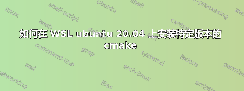 如何在 WSL ubuntu 20.04 上安装特定版本的 cmake