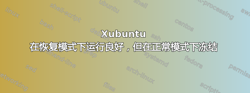 Xubuntu 在恢复模式下运行良好，但在正常模式下冻结