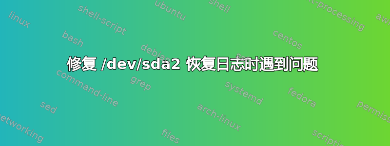 修复 /dev/sda2 恢复日志时遇到问题