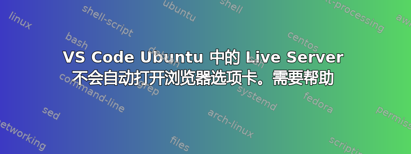 VS Code Ubuntu 中的 Live Server 不会自动打开浏览器选项卡。需要帮助