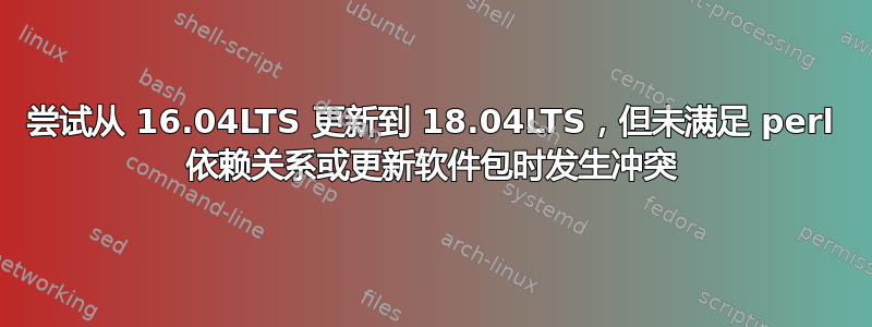 尝试从 16.04LTS 更新到 18.04LTS，但未满足 perl 依赖关系或更新软件包时发生冲突