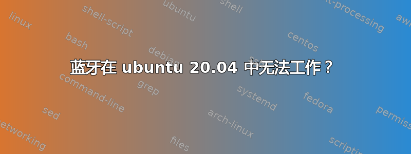 蓝牙在 ubuntu 20.04 中无法工作？