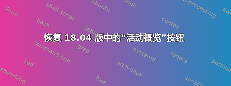 恢复 18.04 版中的“活动概览”按钮