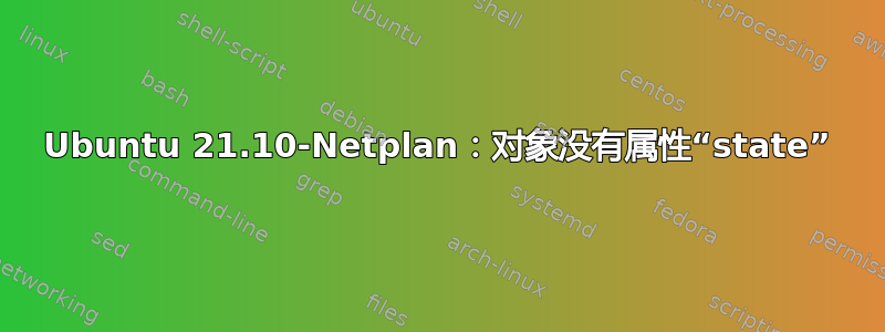 Ubuntu 21.10-Netplan：对象没有属性“state”