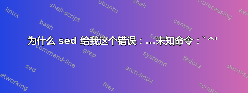 为什么 sed 给我这个错误：...未知命令：`^'