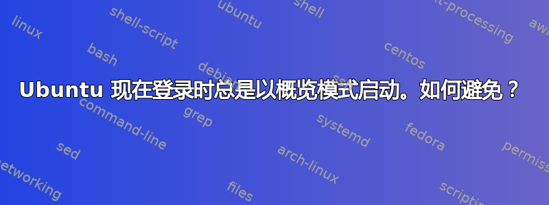Ubuntu 现在登录时总是以概览模式启动。如何避免？