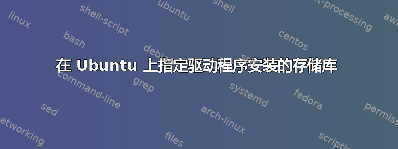 在 Ubuntu 上指定驱动程序安装的存储库