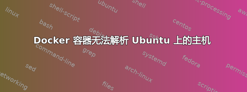 Docker 容器无法解析 Ubuntu 上的主机