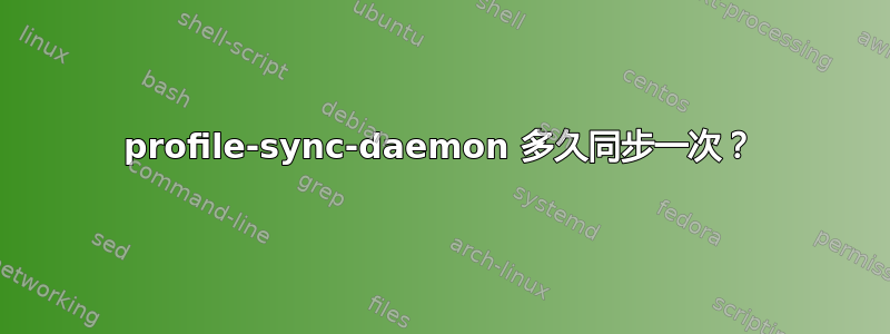 profile-sync-daemon 多久同步一次？