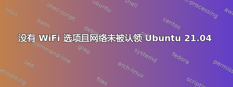 没有 WiFi 选项且网络未被认领 Ubuntu 21.04