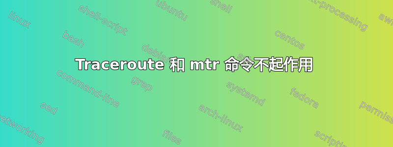 Traceroute 和 mtr 命令不起作用