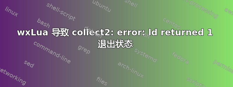 wxLua 导致 collect2: error: ld returned 1 退出状态