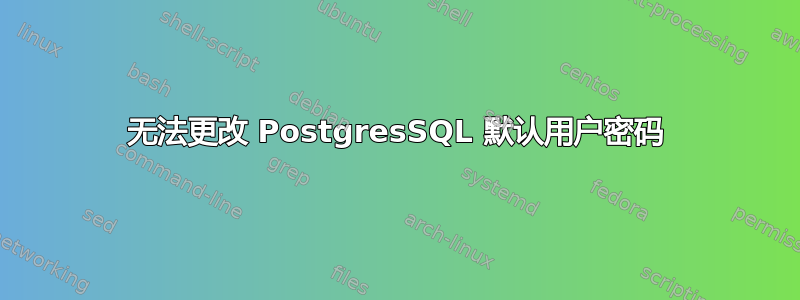 无法更改 PostgresSQL 默认用户密码