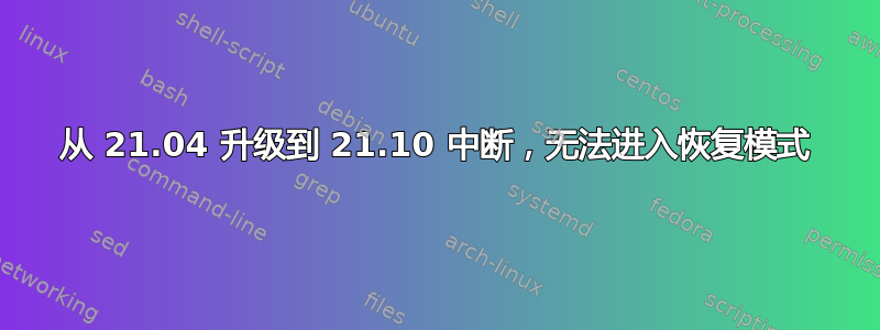 从 21.04 升级到 21.10 中断，无法进入恢复模式