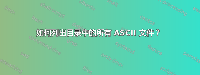 如何列出目录中的所有 ASCII 文件？