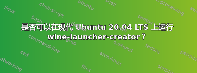 是否可以在现代 Ubuntu 20.04 LTS 上运行 wine-launcher-creator？