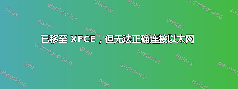 已移至 XFCE，但无法正确连接以太网