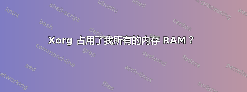 Xorg 占用了我所有的内存 RAM？