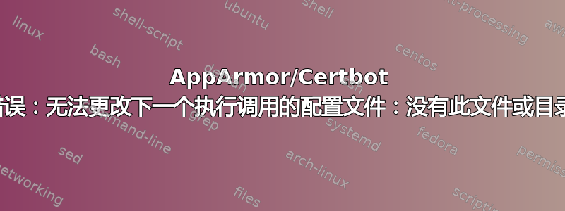 AppArmor/Certbot 错误：无法更改下一个执行调用的配置文件：没有此文件或目录