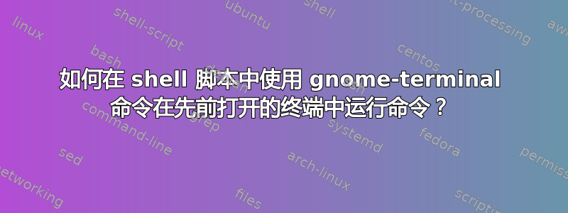 如何在 shell 脚本中使用 gnome-terminal 命令在先前打开的终端中运行命令？