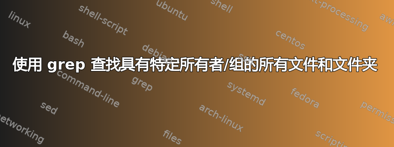 使用 grep 查找具有特定所有者/组的所有文件和文件夹