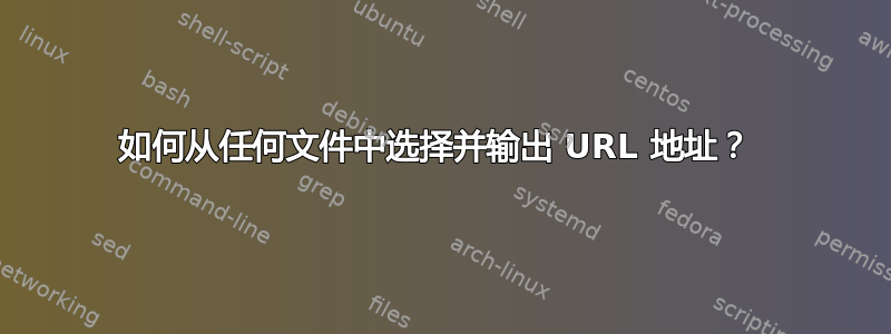 如何从任何文件中选择并输出 URL 地址？ 