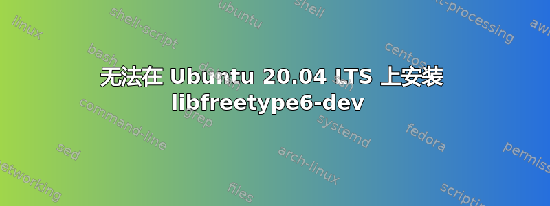 无法在 Ubuntu 20.04 LTS 上安装 libfreetype6-dev 