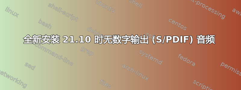 全新安装 21.10 时无数字输出 (S/PDIF) 音频