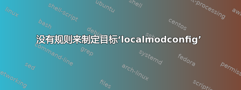 没有规则来制定目标‘localmodconfig’