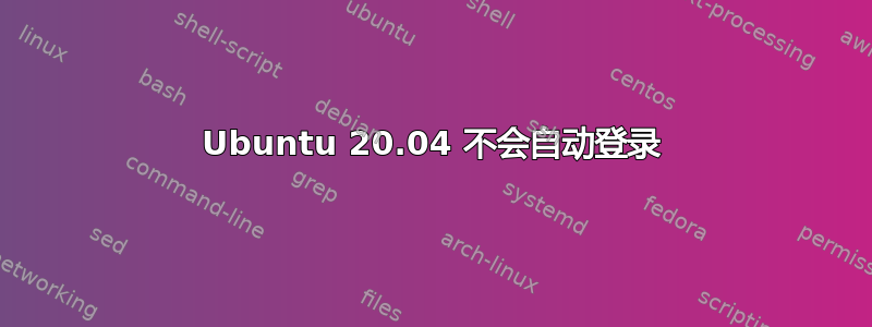 Ubuntu 20.04 不会自动登录