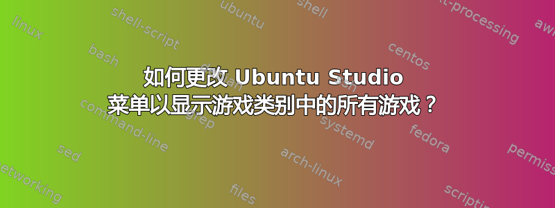 如何更改 Ubuntu Studio 菜单以显示游戏类别中的所有游戏？