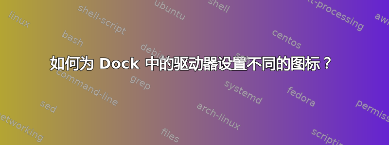 如何为 Dock 中的驱动器设置不同的图标？