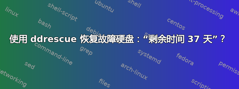 使用 ddrescue 恢复故障硬盘：“剩余时间 37 天”？