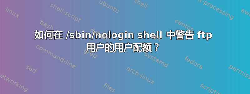 如何在 /sbin/nologin shell 中警告 ftp 用户的用户配额？