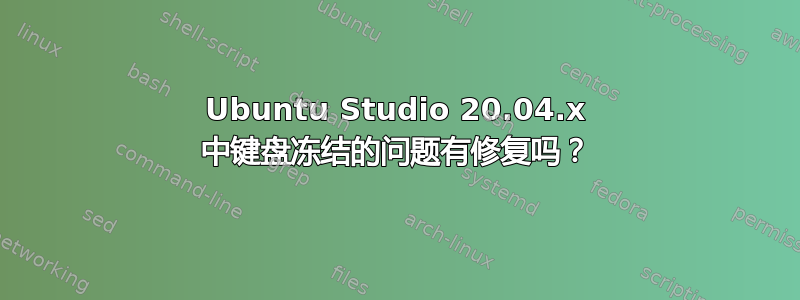 Ubuntu Studio 20.04.x 中键盘冻结的问题有修复吗？