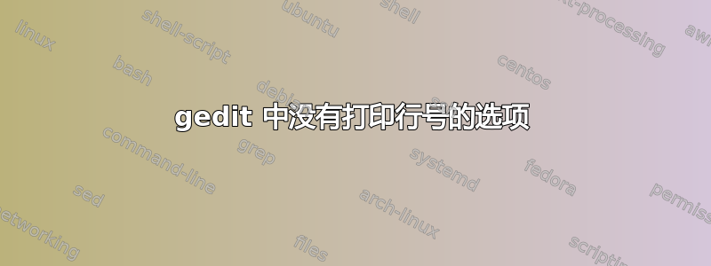 gedit 中没有打印行号的选项