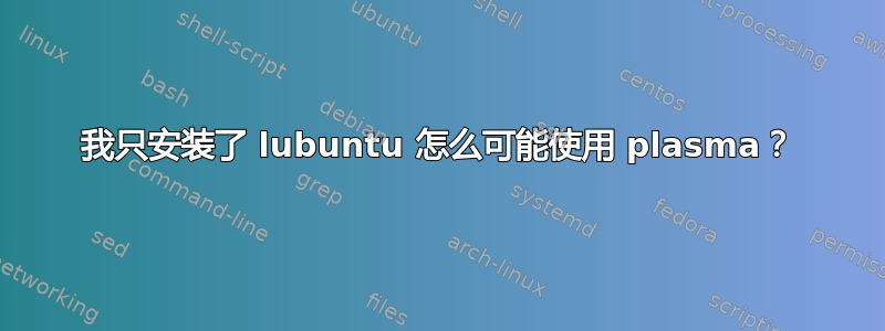 我只安装了 lubuntu 怎么可能使用 plasma？