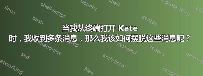 当我从终端打开 Kate 时，我收到多条消息，那么我该如何摆脱这些消息呢？