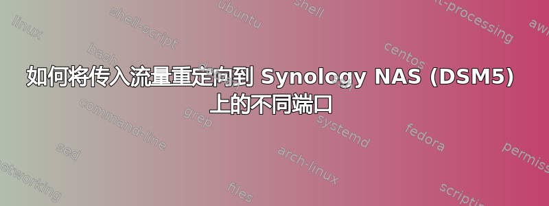 如何将传入流量重定向到 Synology NAS (DSM5) 上的不同端口