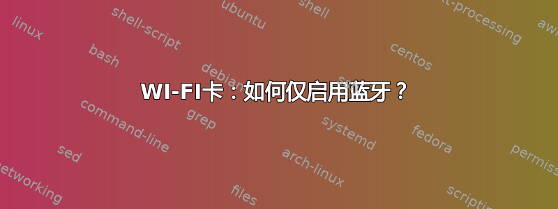 WI-FI卡：如何仅启用蓝牙？