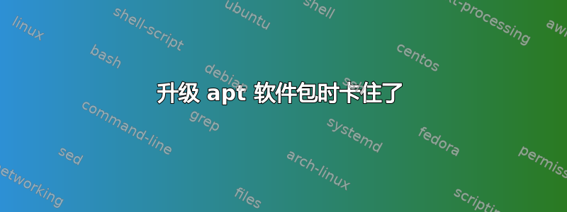 升级 apt 软件包时卡住了