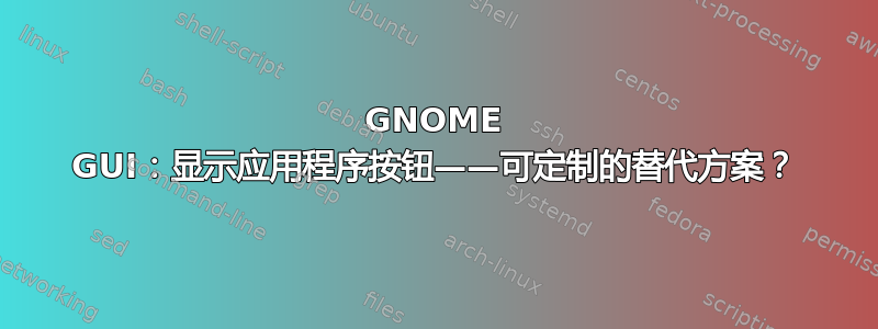 GNOME GUI：显示应用程序按钮——可定制的替代方案？