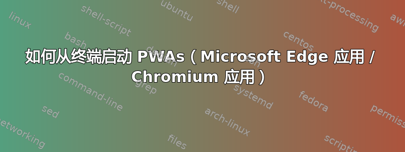 如何从终端启动 PWAs（Microsoft Edge 应用 / Chromium 应用）