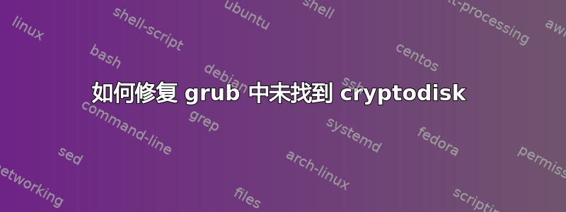 如何修复 grub 中未找到 cryptodisk