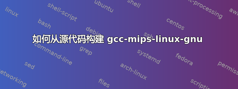 如何从源代码构建 gcc-mips-linux-gnu