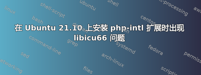 在 Ubuntu 21.10 上安装 php-intl 扩展时出现 libicu66 问题