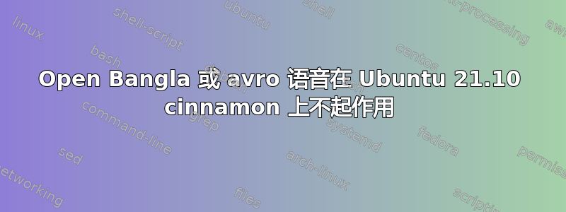 Open Bangla 或 avro 语音在 Ubuntu 21.10 cinnamon 上不起作用