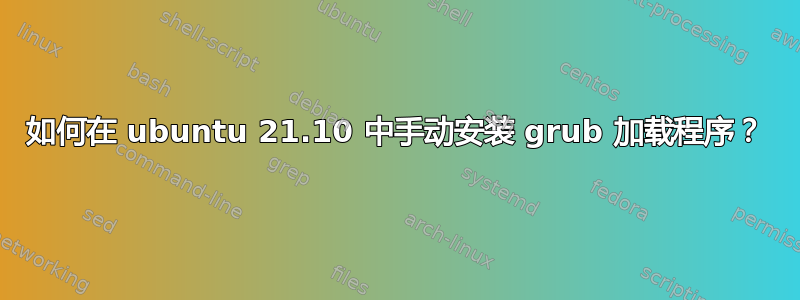 如何在 ubuntu 21.10 中手动安装 grub 加载程序？