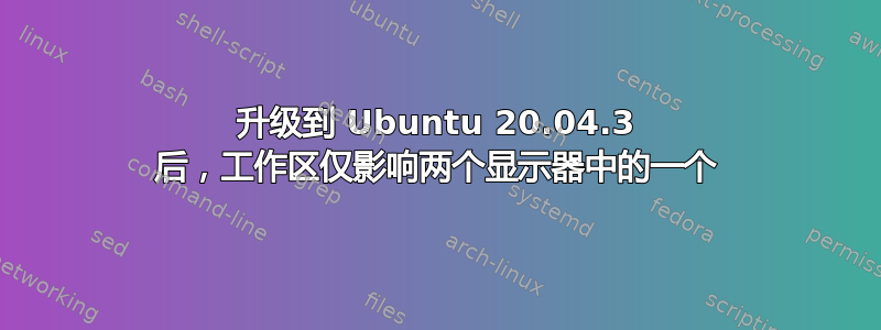 升级到 Ubuntu 20.04.3 后，工作区仅影响两个显示器中的一个